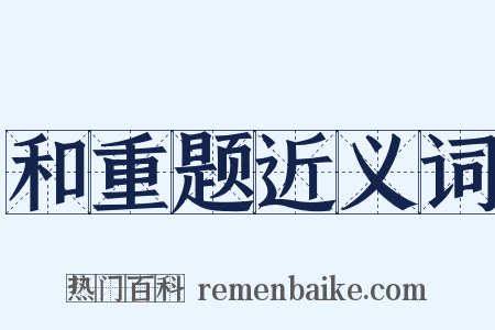 和重题近义词是什么意思的图片